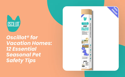 Oscillot® for Vacation Homes: 12 Essential Seasonal Pet Safety Tips
