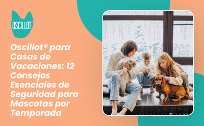 Oscillot® para Casas de Vacaciones: 12 Consejos Esenciales de Seguridad para Mascotas por Temporada